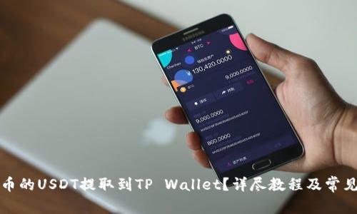 如何将火币的USDT提取到TP Wallet？详尽教程及常见问题解答