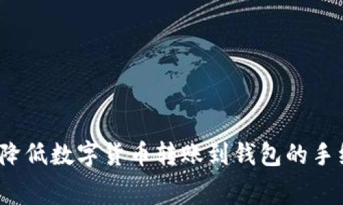 如何降低数字货币转账到钱包的手续费？