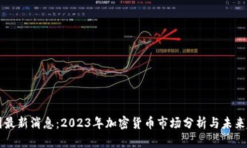 币圈最新消息：2023年加密货币市场分析与未来趋势