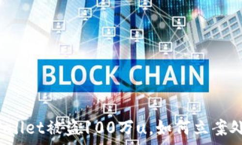   
tpWallet被盗100万u，如何立案处理？