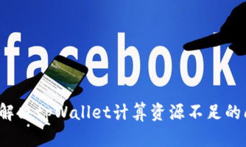 如何解决tpWallet计算资源不足的问题？