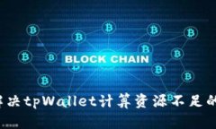 如何解决tpWallet计算资源不
