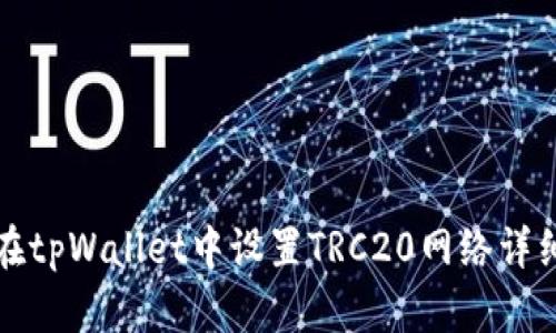 如何在tpWallet中设置TRC20网络详细教程