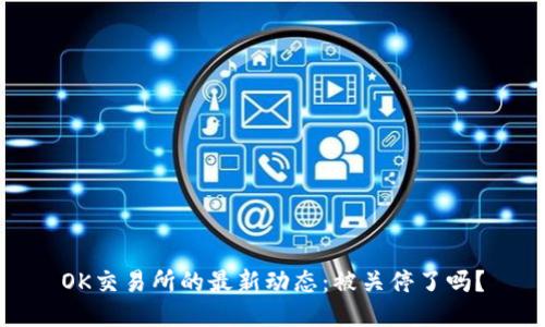 OK交易所的最新动态：被关停了吗？