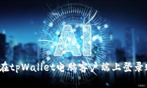 如何在tpWallet电脑客户端上登录账户？