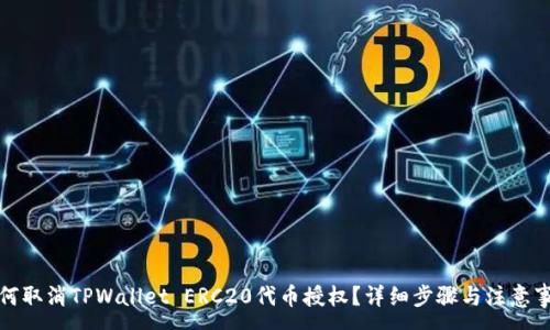 :

如何取消TPWallet ERC20代币授权？详细步骤与注意事项