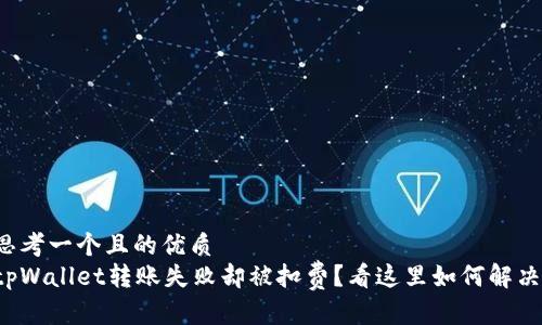 思考一个且的优质  
tpWallet转账失败却被扣费？看这里如何解决！