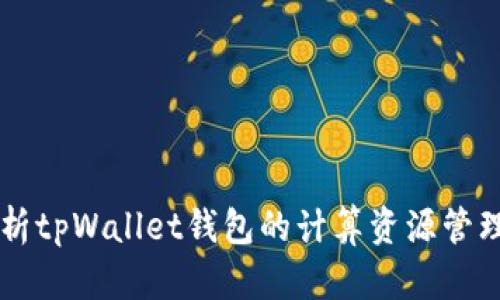 深入解析tpWallet钱包的计算资源管理与使用