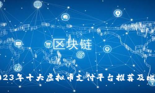 2023年十大虚拟币支付平台推荐及比较