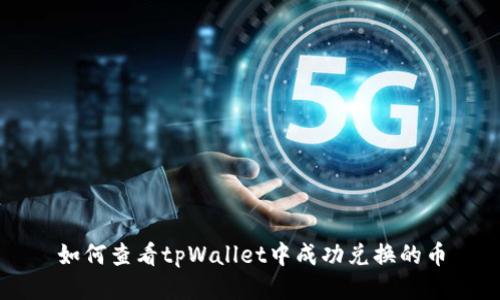 如何查看tpWallet中成功兑换的币