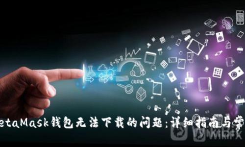 如何解决MetaMask钱包无法下载的问题：详细指南与常见问题解答
