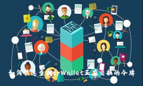 如何快速查找tpWallet正在交换的令牌