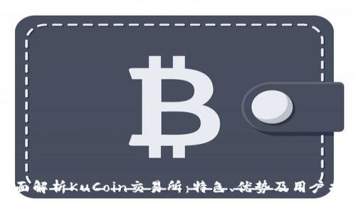 全面解析KuCoin交易所：特色、优势及用户指南