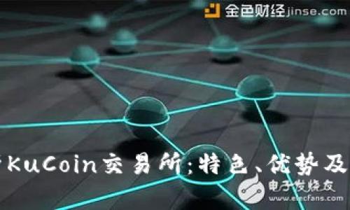 全面解析KuCoin交易所：特色、优势及用户指南