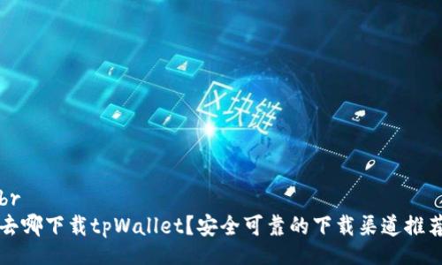 br
去哪下载tpWallet？安全可靠的下载渠道推荐