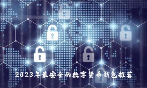 2023年最安全的数字货币钱包推荐