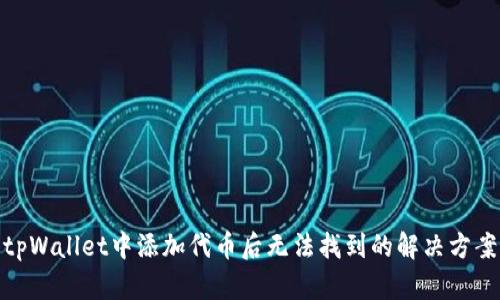 tpWallet中添加代币后无法找到的解决方案