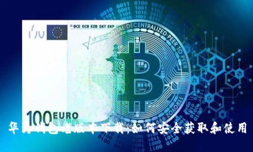 华为钱包老版本下载：如何安全获取和使用