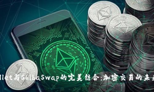 tpWallet与ShibaSwap的完美结合：加密交易的未来趋势