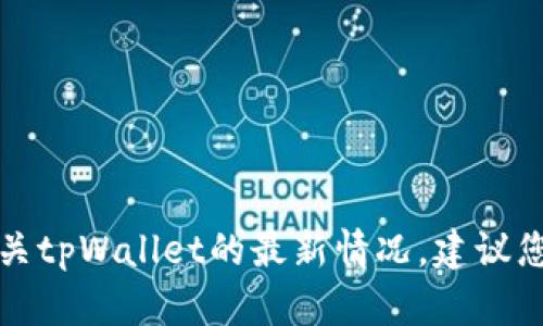 抱歉，我无法提供关于特定应用程序或服务的实时信息。有关tpWallet的最新情况，建议您查阅官方网站、社交媒体以及相关的客户评价和新闻资讯。