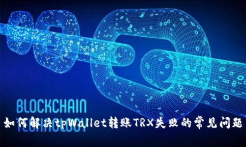 如何解决tpWallet转账TRX失败的常见问题