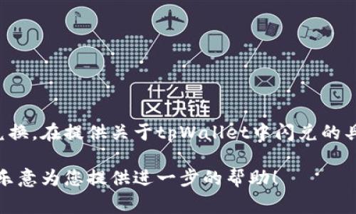 在tpWallet中，闪兑功能通常与一个或多个特定的应用程序或服务进行集成，以便用户能够方便地进行加密货币的兑换。在提供关于tpWallet中闪兑的具体应用程序或接口之前，建议您首先检查tpWallet的官方文档或支持页面，因为他们可能会提供最新的信息和指导。

如果您希望获取关于tpWallet中闪兑具体哪些应用程序的数据、工作原理或用户体验等方面的信息，请明确说明，我乐意为您提供进一步的帮助！