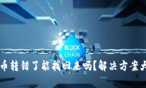 虚拟币转错了能找回来吗？解决方案大解析