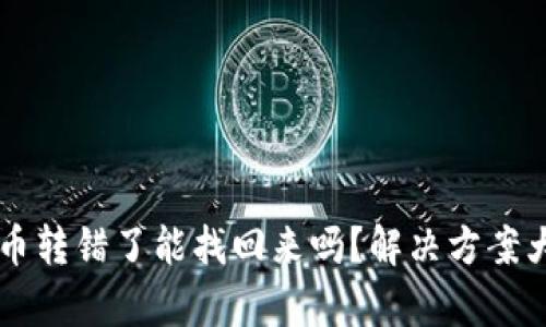 虚拟币转错了能找回来吗？解决方案大解析