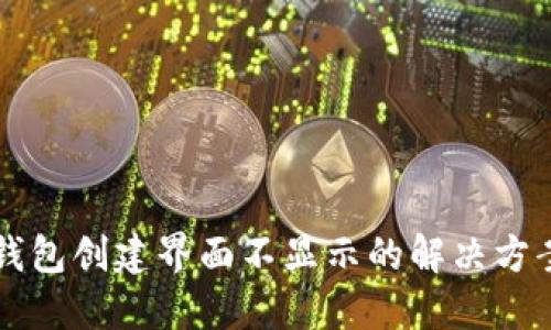 区块链钱包创建界面不显示的解决方案与技巧