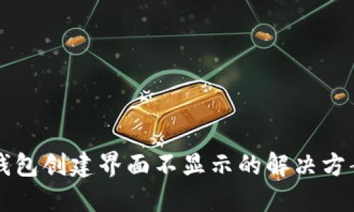 区块链钱包创建界面不显示的解决方案与技巧