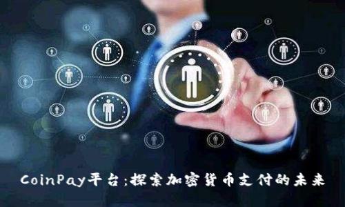 CoinPay平台：探索加密货币支付的未来