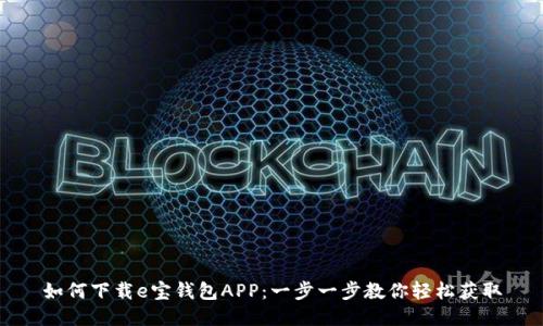 如何下载e宝钱包APP：一步一步教你轻松获取