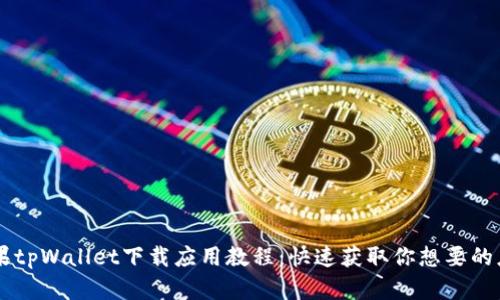 苹果tpWallet下载应用教程：快速获取你想要的应用