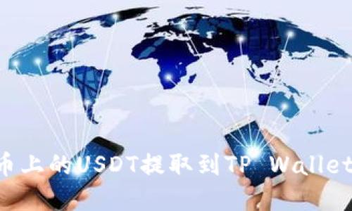 如何将火币上的USDT提取到TP Wallet：完整指南