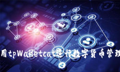 如何使用tpWalletcat进行数字货币管理与交易