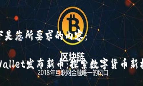 以下是您所要求的内容：

tpWallet发布新币：探索数字货币新机遇