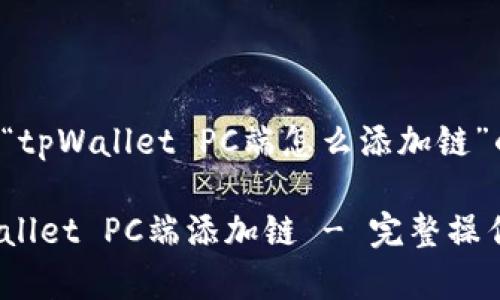 下面是关于“tpWallet PC端怎么添加链”的内容结构。

如何在tpWallet PC端添加链 - 完整操作指南