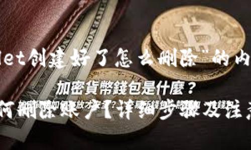 下面是有关“tpWallet创建好了怎么删除”的内容结构和相关信息。

tpWallet创建后如何删除账户？详细步骤及注意事项