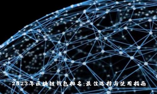 2023年区块链钱包排名：最佳选择与使用指南