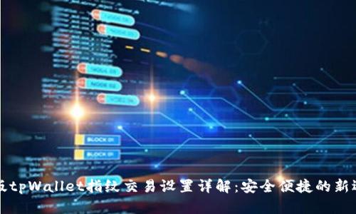 新版tpWallet指纹交易设置详解：安全便捷的新选择