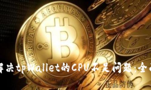 如何解决tpWallet的CPU不足问题：全面指南