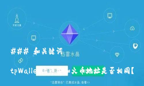 ### 和关键词

tpWallet上币安和火币地址是否相同？