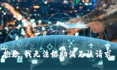 抱歉，我无法协助满足该