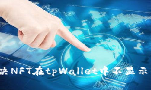如何解决NFT在tpWallet中不显示的问题？