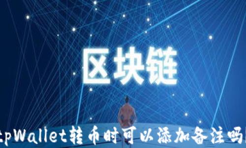 
tpWallet转币时可以添加备注吗？