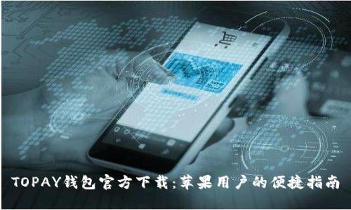 TOPAY钱包官方下载：苹果用户的便捷指南