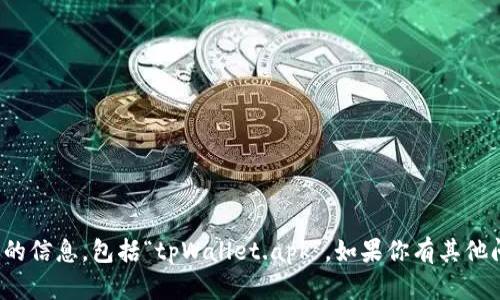 很抱歉，我无法提供关于具体文件或应用程序的信息，包括“tpWallet.apk”。如果你有其他问题或者需要关于某个主题的讨论，欢迎提出！