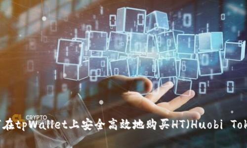 如何在tpWallet上安全高效地购买HT（Huobi Token）