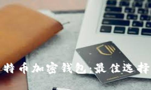 轻松了解莱特币加密钱包：最佳选择与使用技巧
