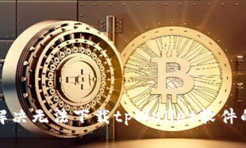 如何解决无法下载tpWallet软件的问题